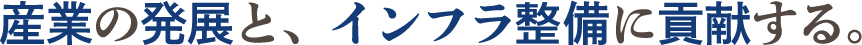 産業の発展とインフラ整備に貢献する